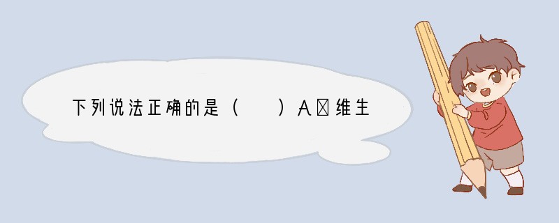 下列说法正确的是（　　）A．维生素是由生命体产生的，分子结构复杂，人工不可能合成B．